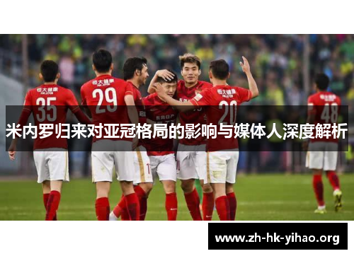 米内罗归来对亚冠格局的影响与媒体人深度解析
