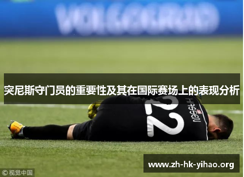 突尼斯守门员的重要性及其在国际赛场上的表现分析