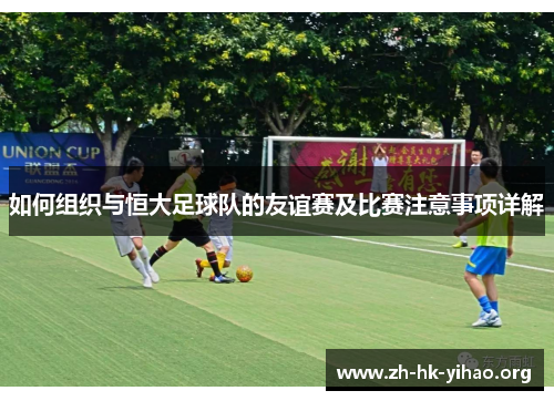 如何组织与恒大足球队的友谊赛及比赛注意事项详解