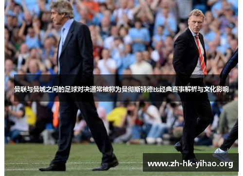 曼联与曼城之间的足球对决通常被称为曼彻斯特德比经典赛事解析与文化影响