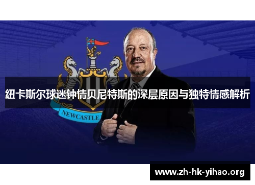 纽卡斯尔球迷钟情贝尼特斯的深层原因与独特情感解析