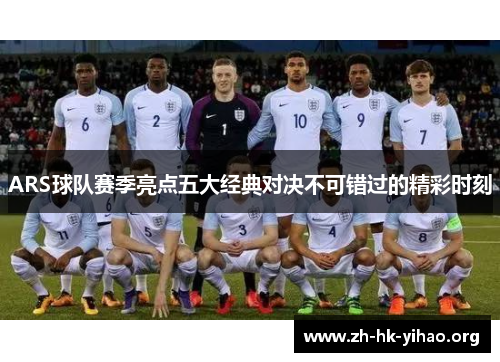 ARS球队赛季亮点五大经典对决不可错过的精彩时刻