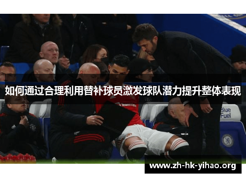 如何通过合理利用替补球员激发球队潜力提升整体表现