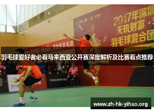羽毛球爱好者必看马来西亚公开赛深度解析及比赛看点推荐
