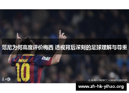 范尼为何高度评价梅西 透视背后深刻的足球理解与尊重