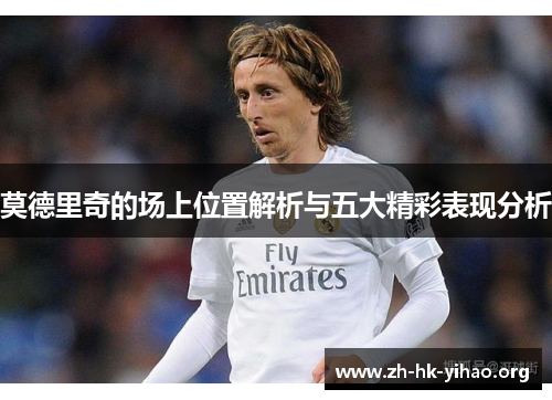 莫德里奇的场上位置解析与五大精彩表现分析