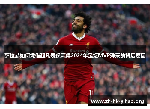 萨拉赫如何凭借超凡表现赢得2024年足坛MVP殊荣的背后原因