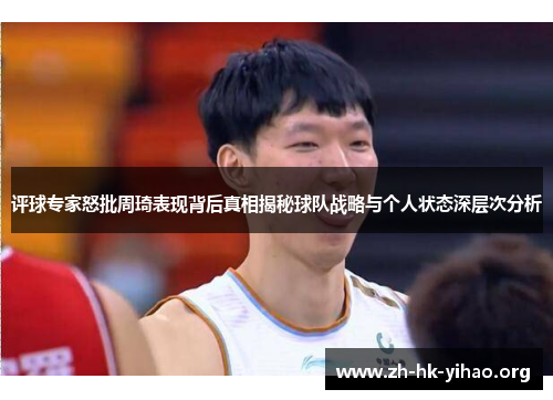 评球专家怒批周琦表现背后真相揭秘球队战略与个人状态深层次分析