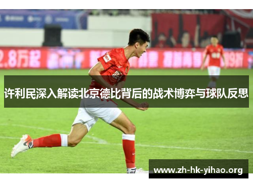 许利民深入解读北京德比背后的战术博弈与球队反思