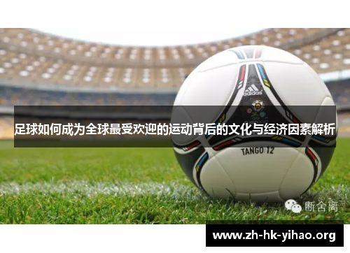 足球如何成为全球最受欢迎的运动背后的文化与经济因素解析 足球如何成为全球最受欢迎的运动背后的文化与经济因素解析