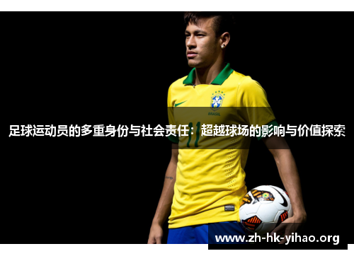 足球运动员的多重身份与社会责任:超越球场的影响与价值探索 足球运动员的多重身份与社会责任:超越球场的影响与价值探索
