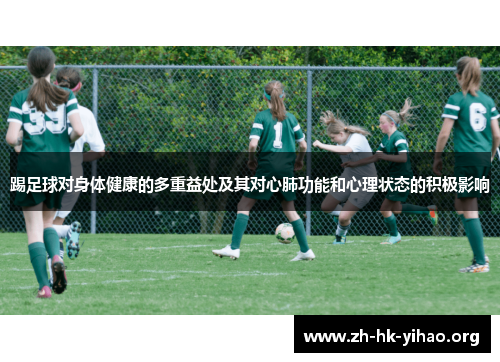 踢足球对身体健康的多重益处及其对心肺功能和心理状态的积极影响 踢足球对身体健康的多重益处及其对心肺功能和心理状态的积极影响