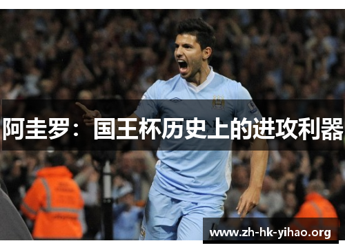 阿圭罗:国王杯历史上的进攻利器 阿圭罗:国王杯历史上的进攻利器