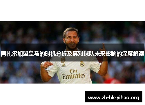 阿扎尔加盟皇马的时机分析及其对球队未来影响的深度解读 阿扎尔加盟皇马的时机分析及其对球队未来影响的深度解读