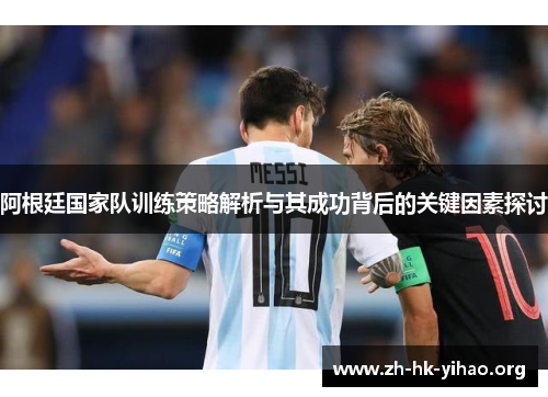 阿根廷国家队训练策略解析与其成功背后的关键因素探讨