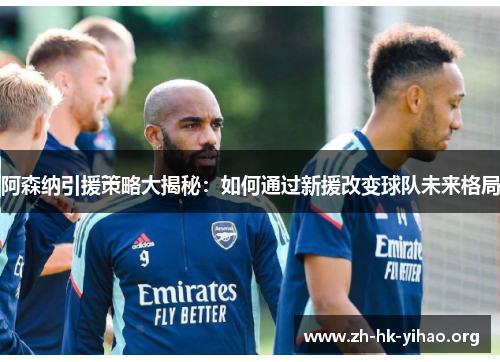 阿森纳引援策略大揭秘:如何通过新援改变球队未来格局 阿森纳引援策略大揭秘:如何通过新援改变球队未来格局