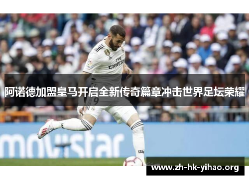 阿诺德加盟皇马开启全新传奇篇章冲击世界足坛荣耀