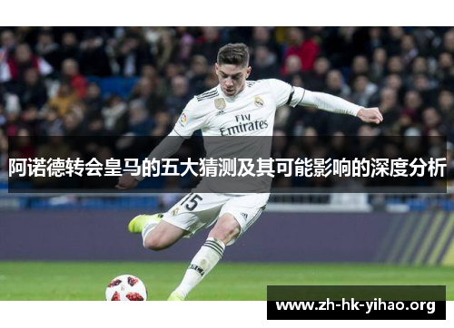 阿诺德转会皇马的五大猜测及其可能影响的深度分析 阿诺德转会皇马的五大猜测及其可能影响的深度分析