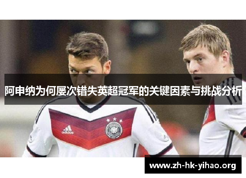 阿申纳为何屡次错失英超冠军的关键因素与挑战分析