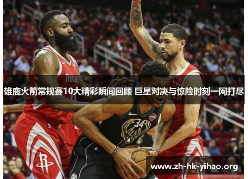 雄鹿火箭常规赛10大精彩瞬间回顾 巨星对决与惊险时刻一网打尽 雄鹿火箭常规赛10大精彩瞬间回顾 巨星对决与惊险时刻一网打尽
