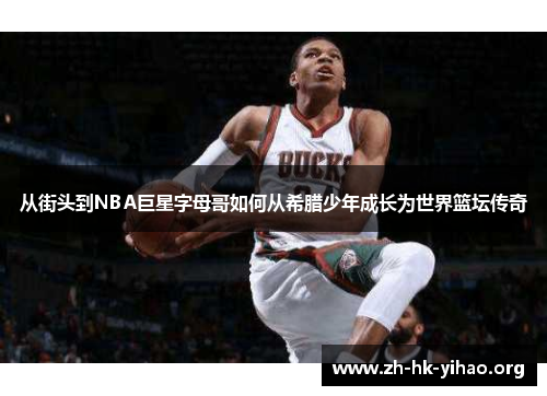 从街头到NBA巨星字母哥如何从希腊少年成长为世界篮坛传奇 从街头到NBA巨星字母哥如何从希腊少年成长为世界篮坛传奇