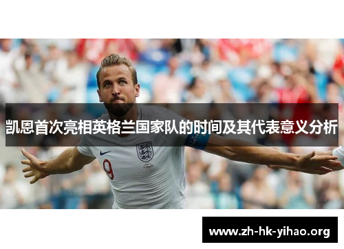 凯恩首次亮相英格兰国家队的时间及其代表意义分析