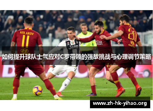 如何提升球队士气应对C罗带领的强敌挑战与心理调节策略