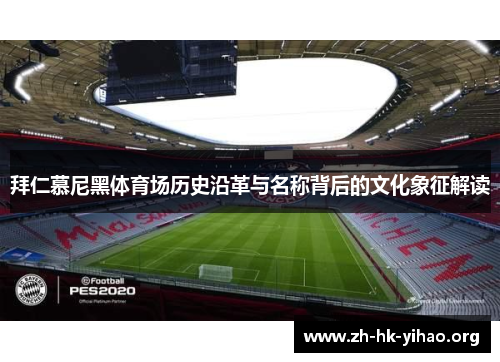 拜仁慕尼黑体育场历史沿革与名称背后的文化象征解读 拜仁慕尼黑体育场历史沿革与名称背后的文化象征解读