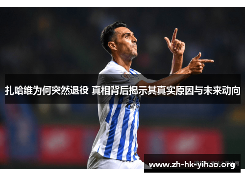 扎哈维为何突然退役 真相背后揭示其真实原因与未来动向