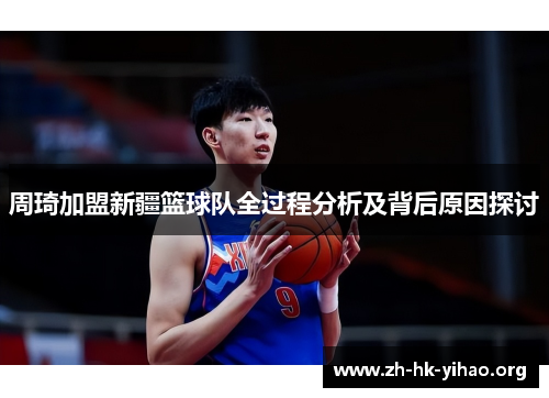 周琦加盟新疆篮球队全过程分析及背后原因探讨 周琦加盟新疆篮球队全过程分析及背后原因探讨