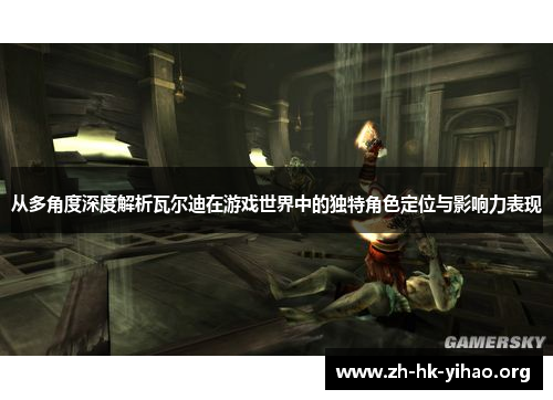 从多角度深度解析瓦尔迪在游戏世界中的独特角色定位与影响力表现