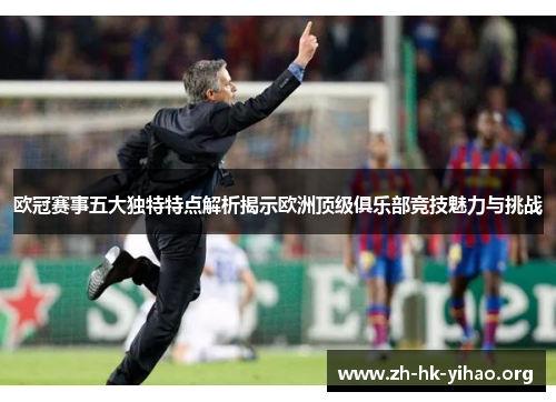 欧冠赛事五大独特特点解析揭示欧洲顶级俱乐部竞技魅力与挑战 欧冠赛事五大独特特点解析揭示欧洲顶级俱乐部竞技魅力与挑战