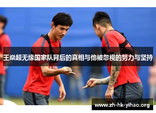 王燊超无缘国家队背后的真相与他被忽视的努力与坚持 王燊超无缘国家队背后的真相与他被忽视的努力与坚持