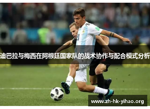 迪巴拉与梅西在阿根廷国家队的战术协作与配合模式分析