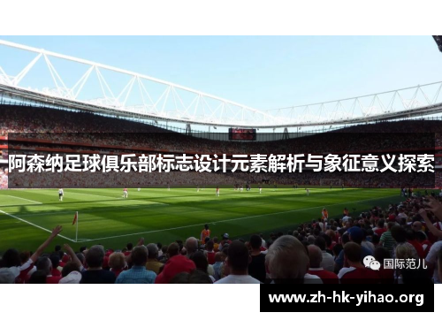 阿森纳足球俱乐部标志设计元素解析与象征意义探索