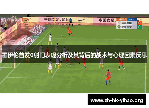 霍伊伦首发0射门表现分析及其背后的战术与心理因素反思