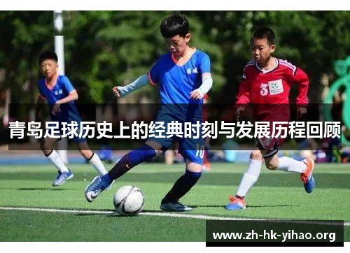 青岛足球历史上的经典时刻与发展历程回顾