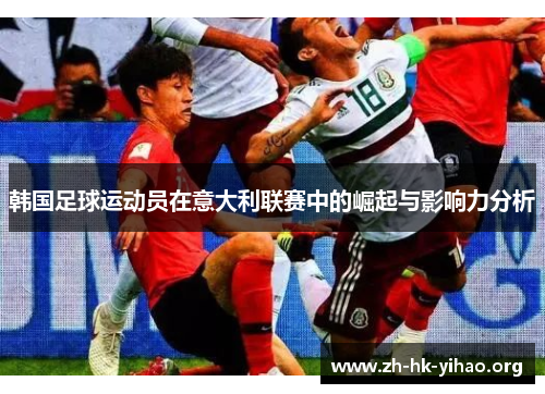 韩国足球运动员在意大利联赛中的崛起与影响力分析 韩国足球运动员在意大利联赛中的崛起与影响力分析