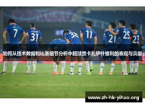 如何从技术数据和比赛细节分析中超球员卡扎伊什维利的表现与贡献 如何从技术数据和比赛细节分析中超球员卡扎伊什维利的表现与贡献