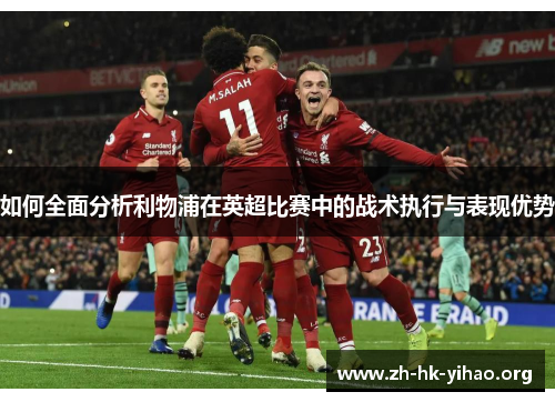 如何全面分析利物浦在英超比赛中的战术执行与表现优势