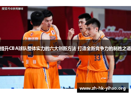 提升CBA球队整体实力的六大创新方法 打造全新竞争力的制胜之道