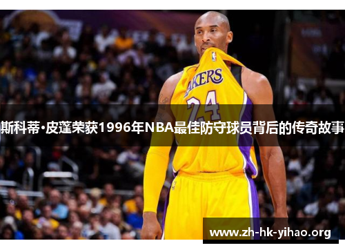 斯科蒂·皮蓬荣获1996年NBA最佳防守球员背后的传奇故事