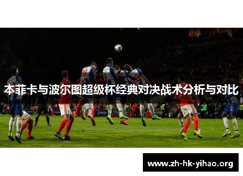 本菲卡与波尔图超级杯经典对决战术分析与对比