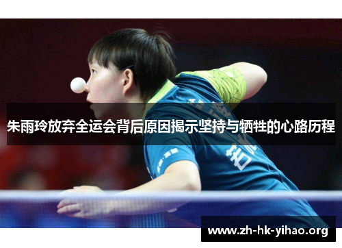 朱雨玲放弃全运会背后原因揭示坚持与牺牲的心路历程