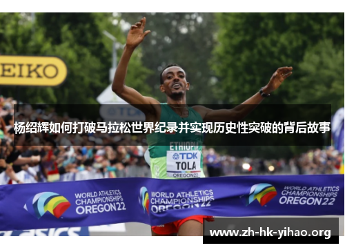 杨绍辉如何打破马拉松世界纪录并实现历史性突破的背后故事