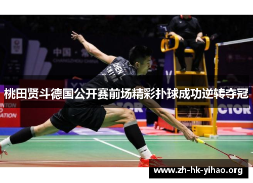 桃田贤斗德国公开赛前场精彩扑球成功逆转夺冠