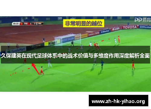 久保建英在现代足球体系中的战术价值与多维度作用深度解析全面