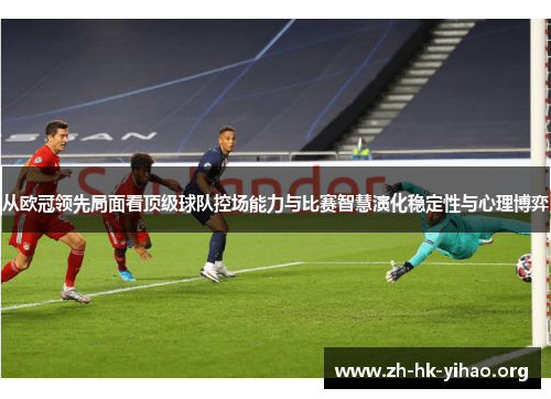从欧冠领先局面看顶级球队控场能力与比赛智慧演化稳定性与心理博弈